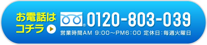 お電話はコチラ 0120-803-039（営業時間：AM9:00〜PM6:00 定休日：毎週火曜日）