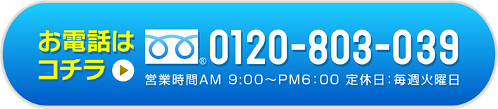 お電話はこちら：0120-803-039（営業時間AM9:30〜PM6:00 定休日：毎週火曜日