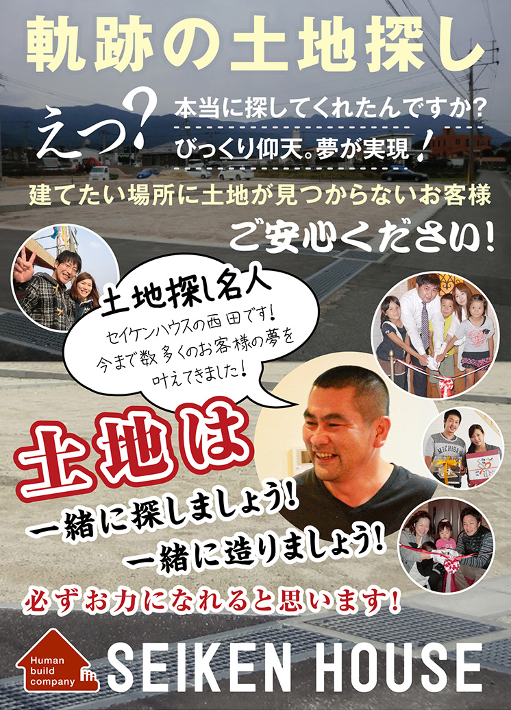 【軌跡の土地探し】えっ？本当に探してくれたんですか？びっくり仰天。夢が実現 “建てたい場所に土地が見つからないお客様ご安心ください！”土地探し名人セイケンハウスの西田です！今まで数多くのお客様の夢を叶えてきました！土地は一緒に探しましょう！一緒に造りましょう！必ずお力になれると思います！ | SEIKEN HOUSE